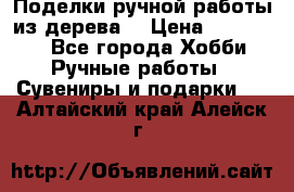  Поделки ручной работы из дерева  › Цена ­ 3-15000 - Все города Хобби. Ручные работы » Сувениры и подарки   . Алтайский край,Алейск г.